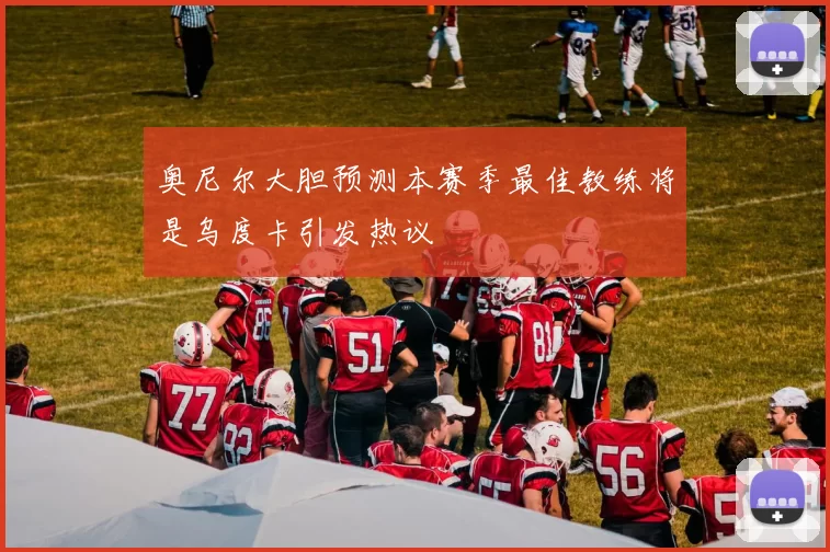 奥尼尔大胆预测本赛季最佳教练将是乌度卡引发热议