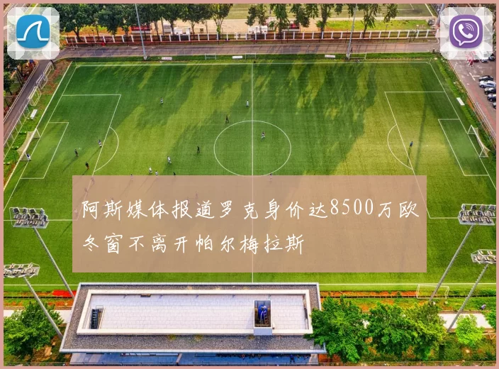阿斯媒体报道罗克身价达8500万欧冬窗不离开帕尔梅拉斯