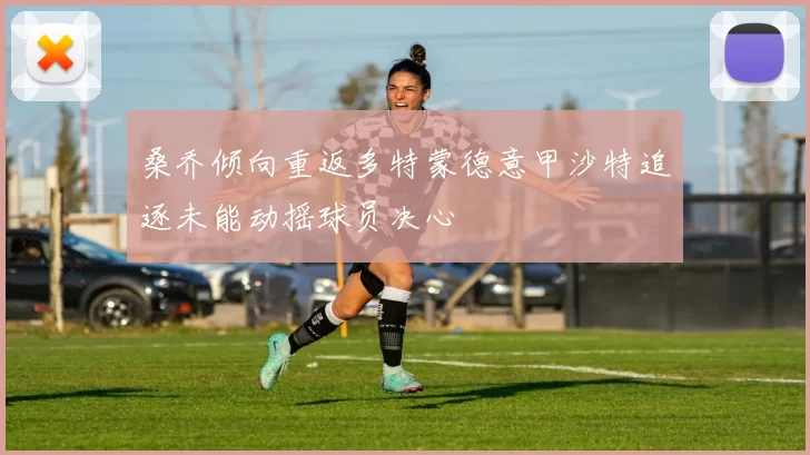 桑乔倾向重返多特蒙德意甲沙特追逐未能动摇球员决心