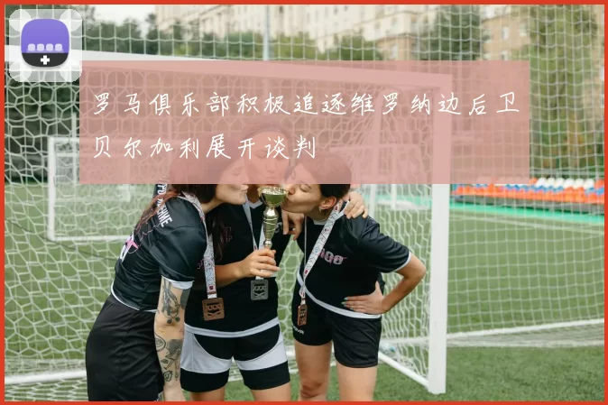 罗马俱乐部积极追逐维罗纳边后卫贝尔加利展开谈判