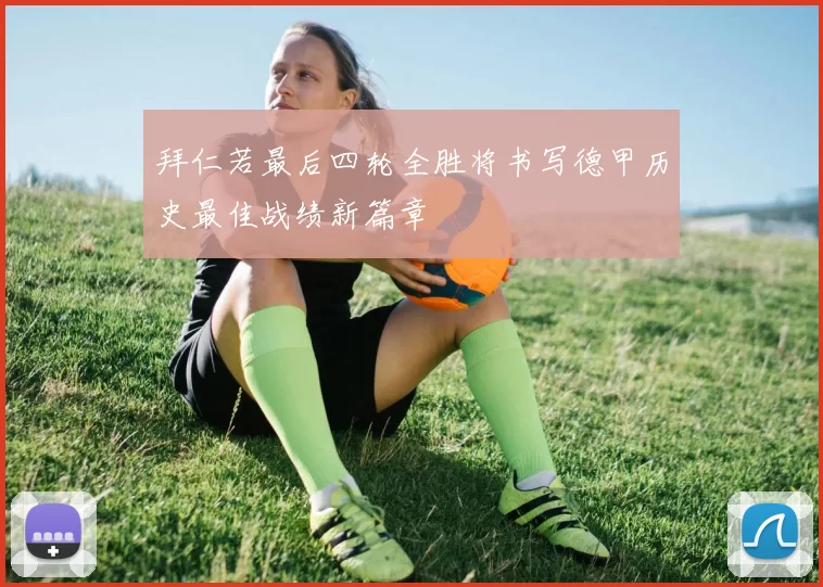 拜仁若最后四轮全胜将书写德甲历史最佳战绩新篇章
