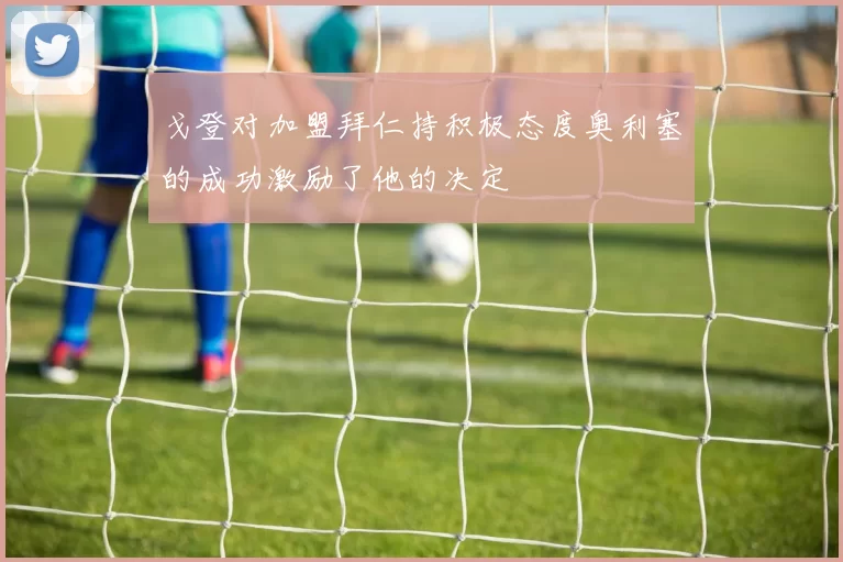 戈登对加盟拜仁持积极态度奥利塞的成功激励了他的决定