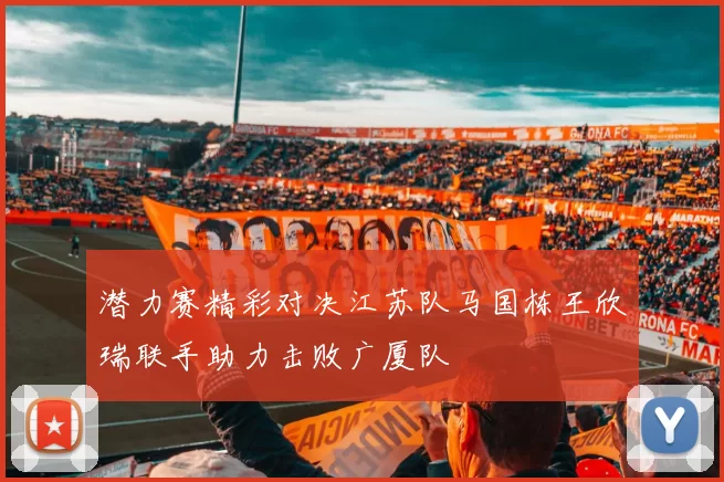 潜力赛精彩对决江苏队马国栋王欣瑞联手助力击败广厦队