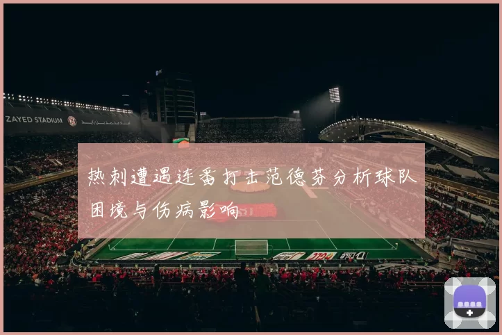 热刺遭遇连番打击范德芬分析球队困境与伤病影响