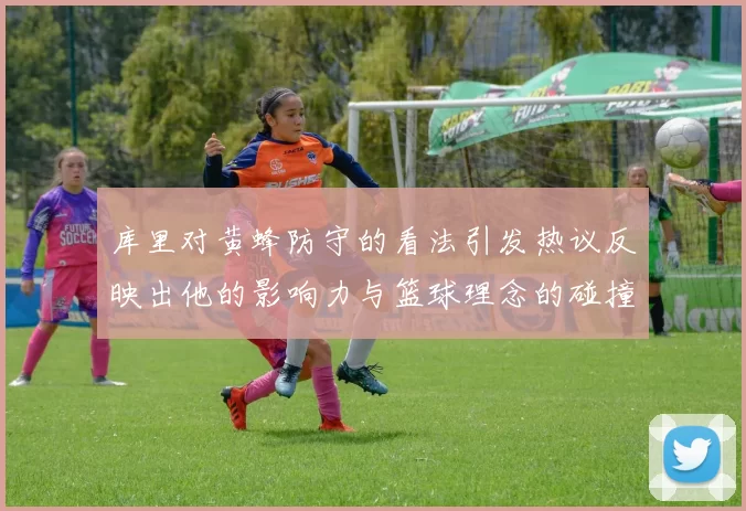 库里对黄蜂防守的看法引发热议反映出他的影响力与篮球理念的碰撞