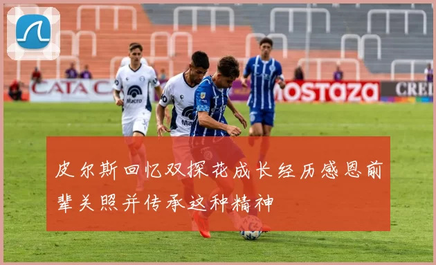 皮尔斯回忆双探花成长经历感恩前辈关照并传承这种精神